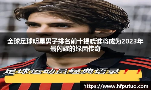 全球足球明星男子排名前十揭晓谁将成为2023年最闪耀的绿茵传奇